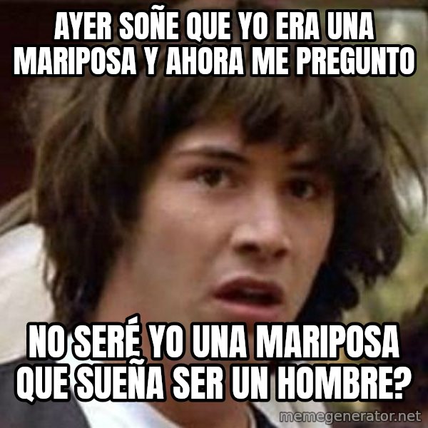 Conspiracy Keanu meme: ayer soñe que yo era una mariposa y ahora me pregunto / no SERÉ yo una mariposa que sueña ser un hombre?