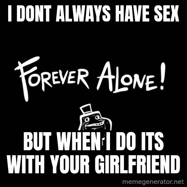 The Most Interesting Man In The World meme: I dont always have sex / but when i do its with your girlfriend