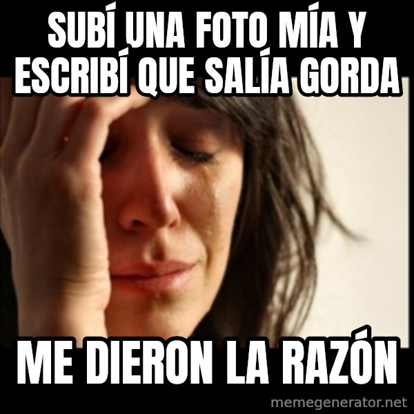First World Problems meme: Subí una foto mía y escribí que salía gorda / Me dieron la razón