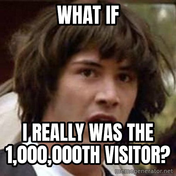 Conspiracy Keanu meme: what if / i really was the 1,000,000th visitor?