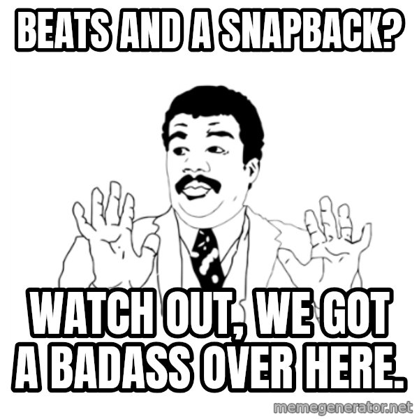 we got a badass over here meme: Beats AND a snapback? / watch out, we got a badass over here.