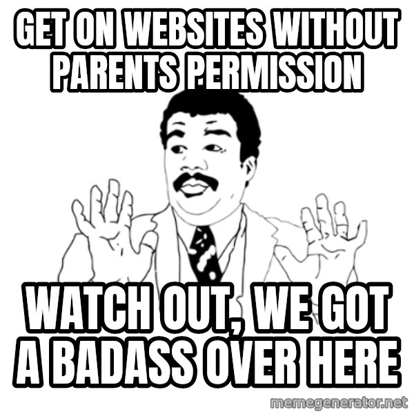 we got a badass over here meme: get on websites without parents permission / Watch out, we got a badass over here