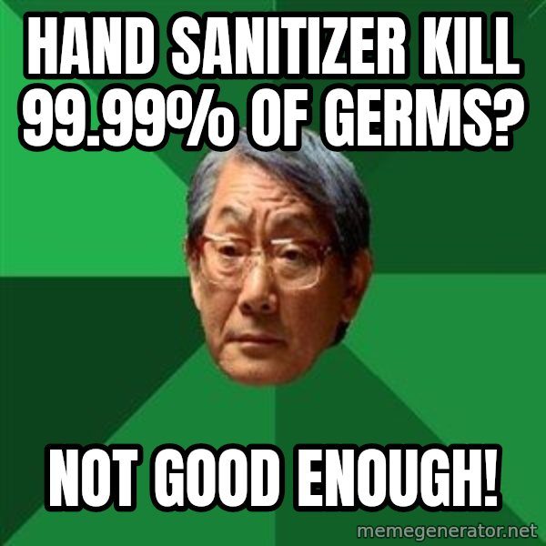 High Expectations Asian Father meme: hand sanitizer kill 99.99% of germs? / not good enough!