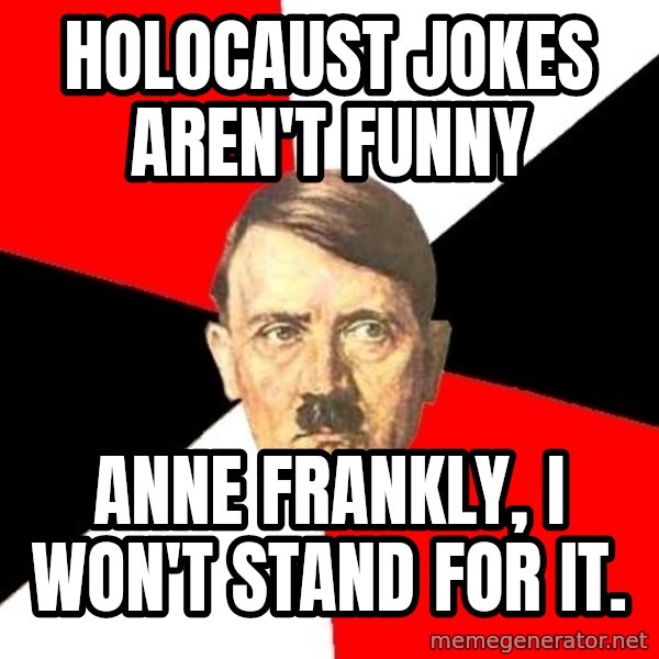 Advice Hitler meme: Holocaust jokes aren't funny / Anne Frankly, I won't stand for it.