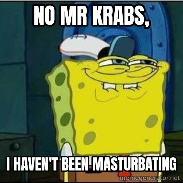 Spongebob Face meme: no mr krabs, / i haven't been masturbating