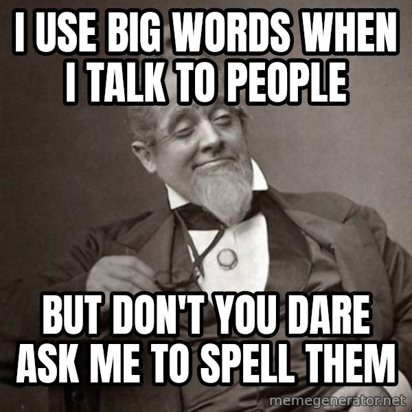 1889 [10] guy meme: i use big words when i talk to people / but don't you dare ask me to spell them