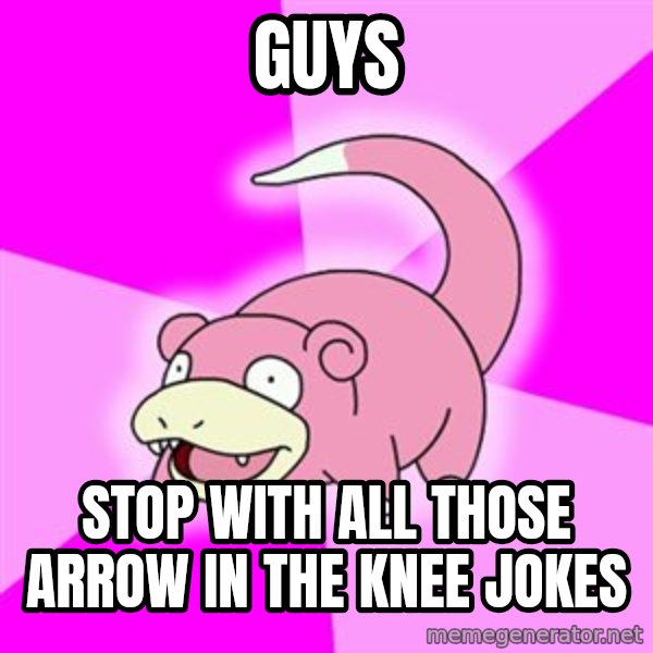 Slowpoke meme: GUYS / Stop with all those arrow in the knee jokes