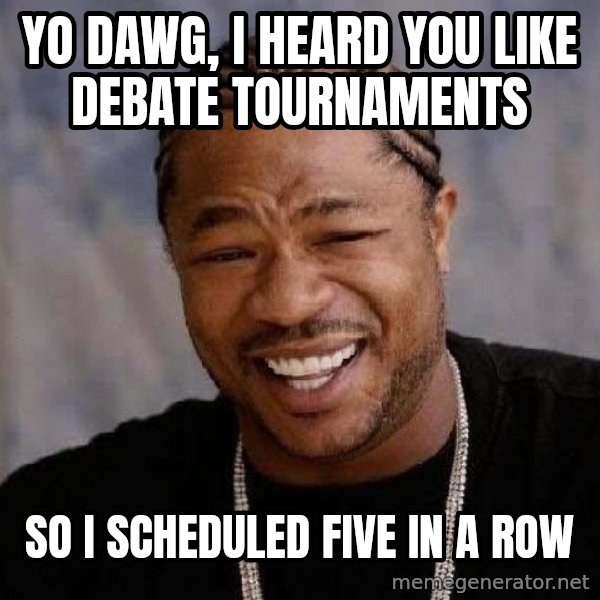 Yo Dawg meme: YO DAWG, I HEARD YOU LIKE DEBATE TOURNAMENTS / SO I SCHEDULED FIVE IN A ROW