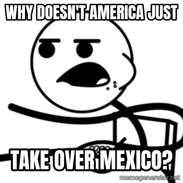 Cereal Guy meme: Why Doesn't America Just / Take over mexico?