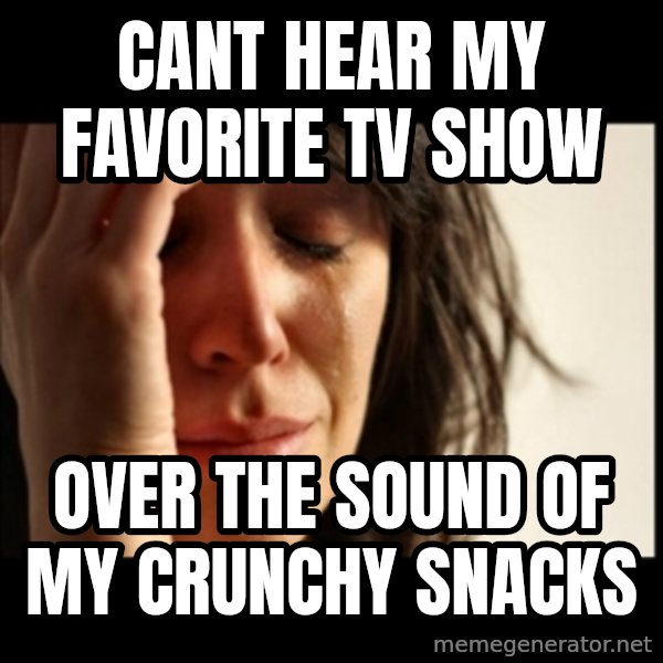 First World Problems meme: Cant hear my favorite tv show / over the sound of my crunchy snacks