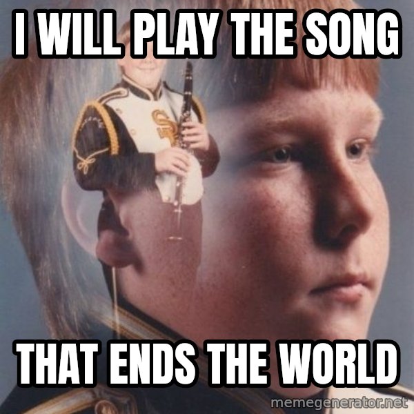 PTSD Clarinet Boy meme: I will play the song / that ends the world