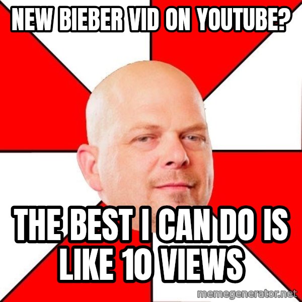 Pawn Stars meme: new bieber vid on youtube? / the best i can do is like 10 views