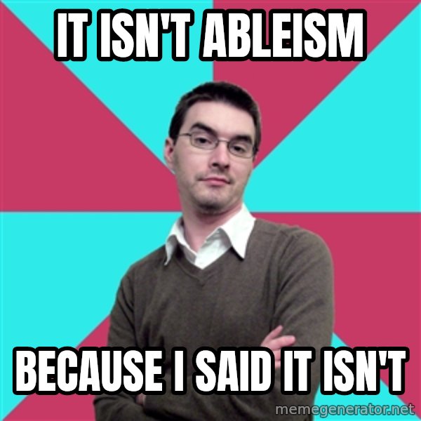 Privilege Denying Dude meme: It isn't ableism / because i said it isn't