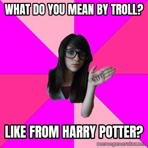 Idiot Nerd Girl meme: What do you mean by troll? / LIke from harry potter?