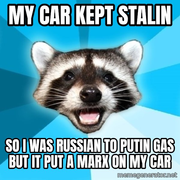 Lame Pun Coon meme: My car kept stalin / so i was russian to putin gas but it put a marx on my car