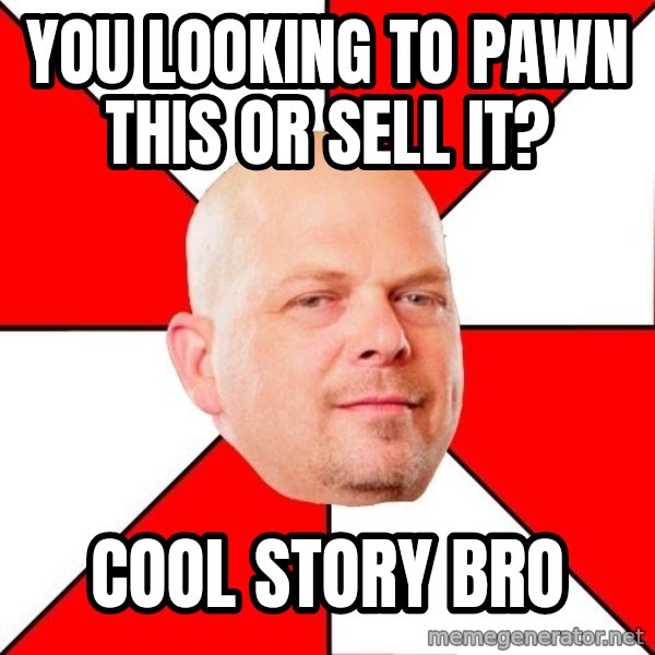 Pawn Stars meme: you looking to pawn this or sell it? / cool story bro