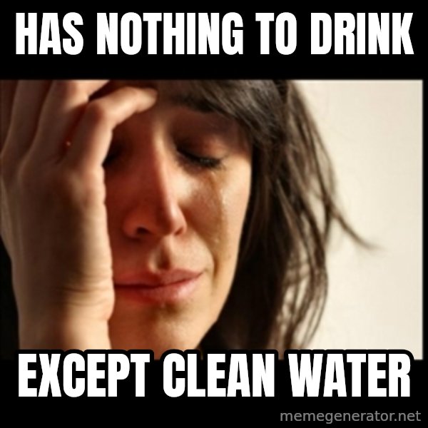 First World Problems meme: Has nothing to drink / except clean water
