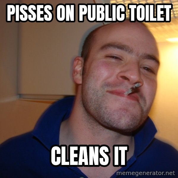 Good Guy Greg meme: Pisses on public toilet / Cleans it