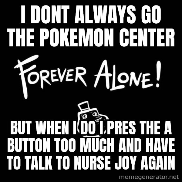 The Most Interesting Man In The World meme: i dont always go the pokemon center / but when i do i pres the a button too much and have to talk to nurse joy again