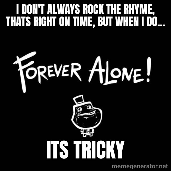 The Most Interesting Man In The World meme: I don't always rock the rhyme, thats right on time, but when i do... / its tricky
