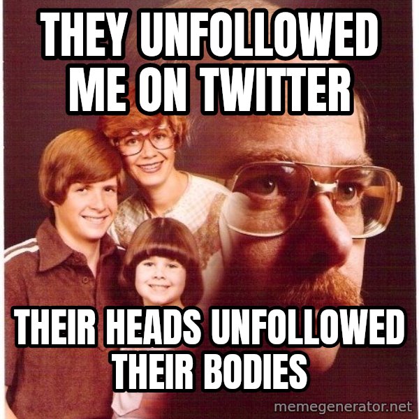 Vengeance Dad meme: they unfollowed me on twitter / their heads unfollowed their bodies
