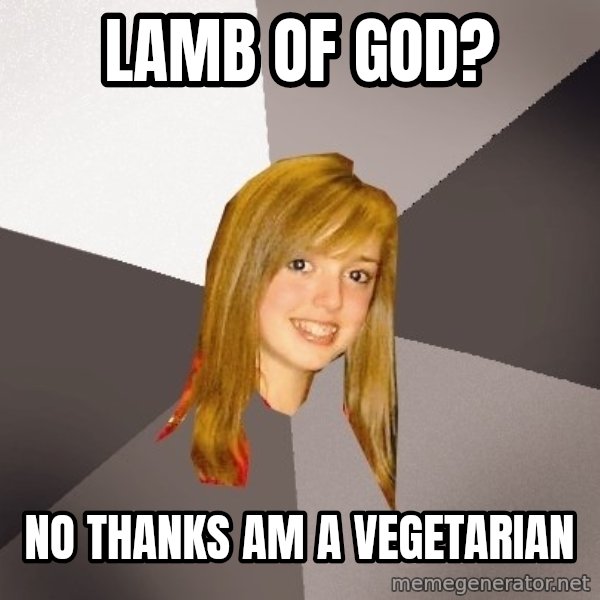Musically Oblivious 8th Grader meme: lamb of god? / NO THANKS AM A vegetarian