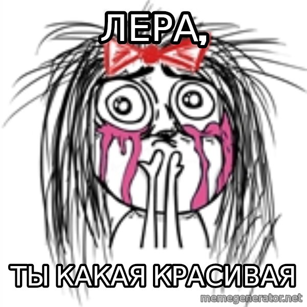 CuteGirl meme: ЛЕРА, / ТЫ КАКАЯ КРАСИВАЯ