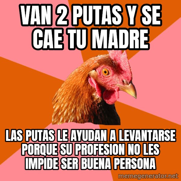 Anti Joke Chicken meme: van 2 putas y se cae tu madre / las putas le ayudan a levantarse porque su profesion no les impide ser buena persona
