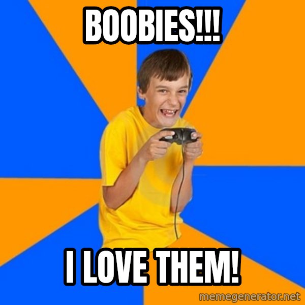 Annoying Gamer Kid meme: boobies!!! / i love them!
