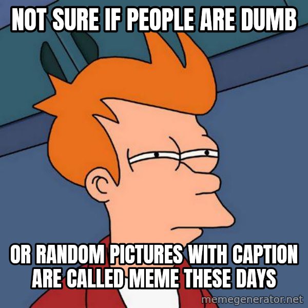 Futurama Fry meme: NOT SURE IF PEOPLE ARE DUMB / OR RANDOM PICTURES WITH CAPTION ARE CALLED MEME THESE DAYS