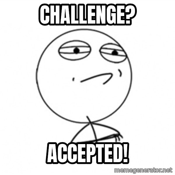 Challenge Accepted 2 meme: Challenge? / Accepted!