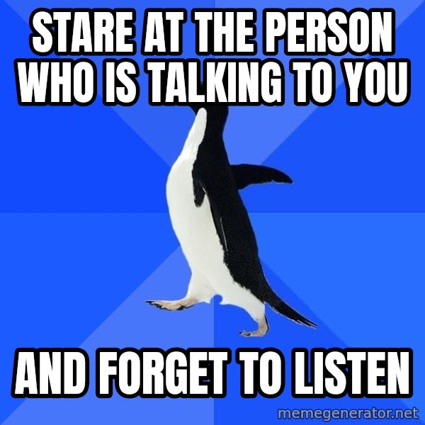 Socially Awkward Penguin meme: stare at the person who is talking to you / and forget to listen