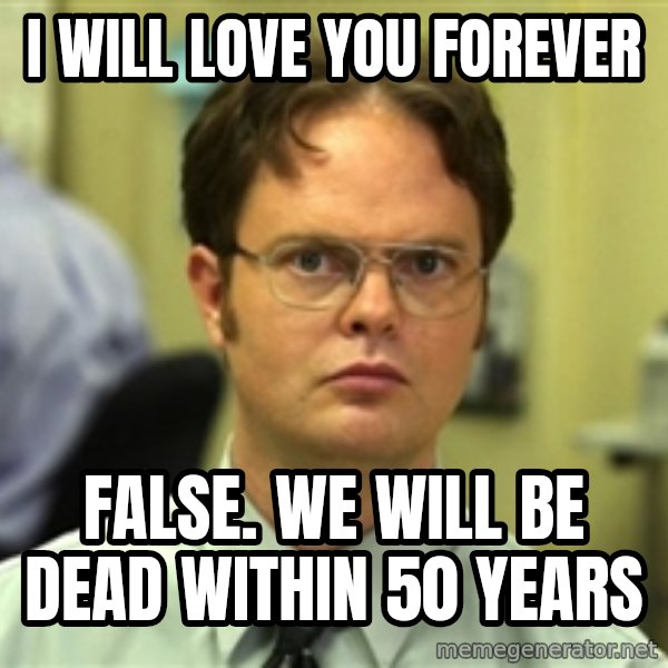 Dwight Schrute meme: i will love you forever / false. we will be dead within 50 years