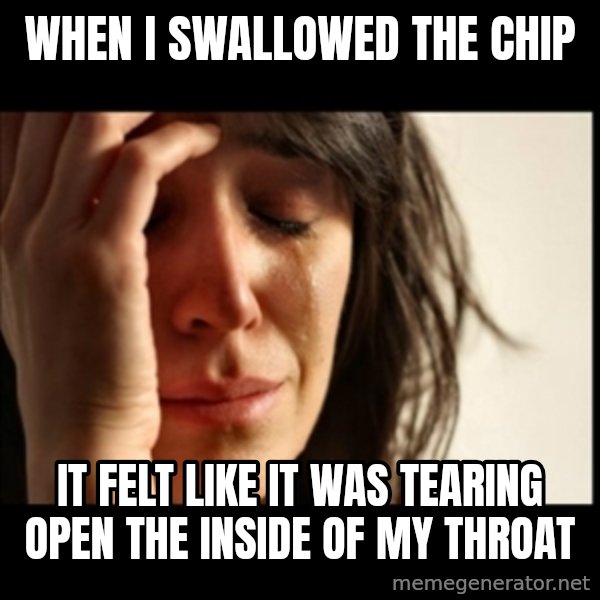 First World Problems meme: when i swallowed the chip / it felt like it was tearing open the inside of my throat