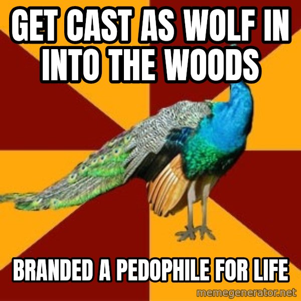 Thespian Peacock meme: Get cast as wolf in into the woods / branded a pedophile for life