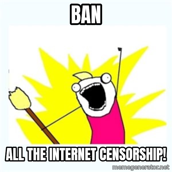 All the things meme: ban / all the internet censorship!