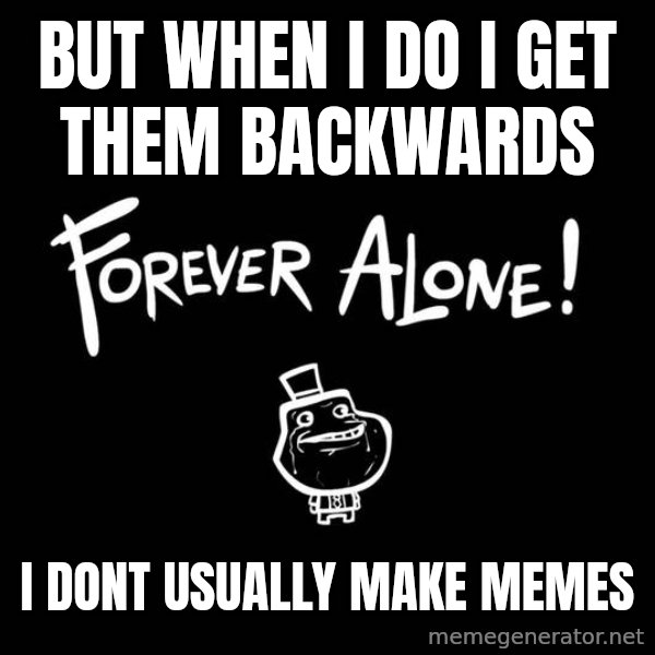 The Most Interesting Man In The World meme: but when i do i get them backwards / i dont usually make memes