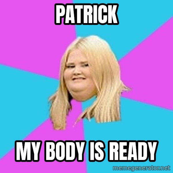 Fat Girl meme: PATRICK / MY BODY IS READY