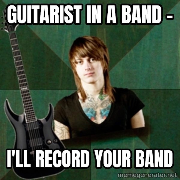 Progressive Guitarist meme: GUITARIST IN A BAND - / I'LL RECORD YOUR BAND