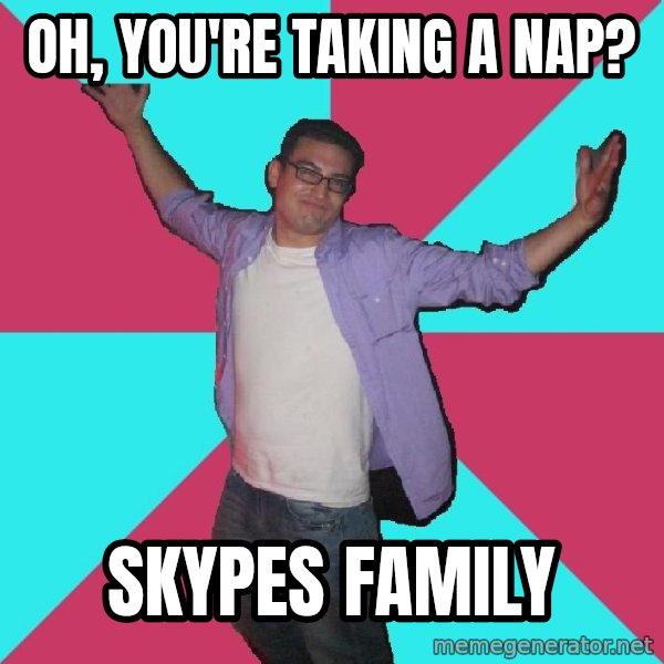 Douchebag Roommate meme: oh, you're taking a nap? / skypes family