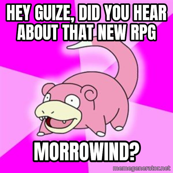 Slowpoke meme: hey guize, did you hear about that new RPG / Morrowind?