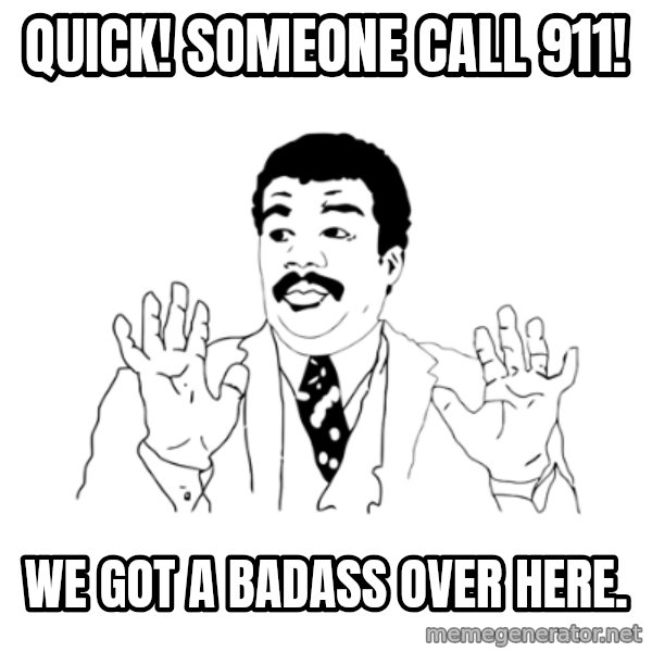 we got a badass over here meme: Quick! someone call 911! / we got a badass over here.