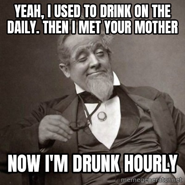 1889 [10] guy meme: Yeah, i used to drink on the daily. then i met your mother / now i'm drunk hourly