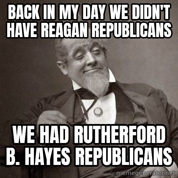 1889 [10] guy meme: Back in my day we didn't have reagan republicans / we had rutherford b. hayes republicans