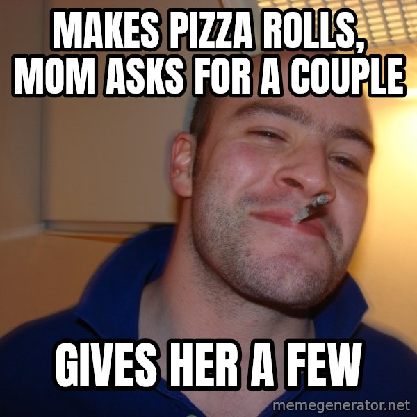 Good Guy Greg meme: Makes pizza rolls, mom asks for a couple / gives her a few