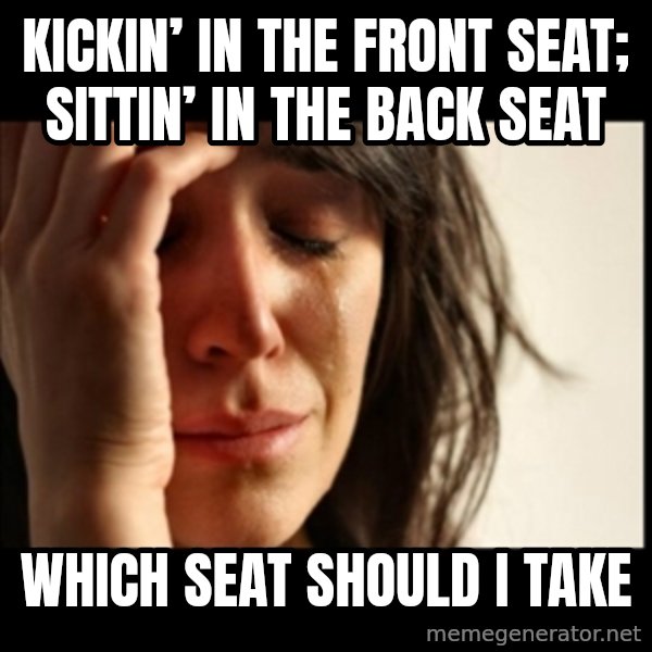First World Problems meme: Kickin’ in the front seat; Sittin’ in the back seat / Which seat should I take