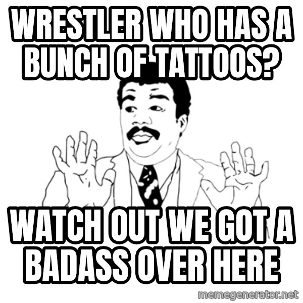 we got a badass over here meme: Wrestler who has a bunch of tattoos? / Watch out we got a badass over here