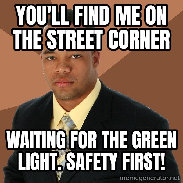 Successful Black Man meme: you'll find me on the street corner / waiting for the green light. Safety first!