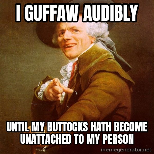 Joseph Ducreux meme: I GUFFAW audibly / UNTIL MY BUTTOCKS HATH BECOME UNATTACHED TO MY PERSON