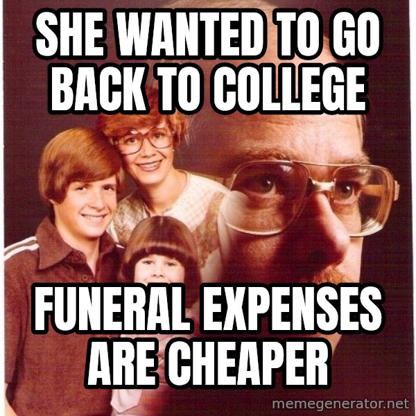 Vengeance Dad meme: she wanted to go back to college / funeral expenses are cheaper
